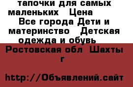 тапочки для самых маленьких › Цена ­ 100 - Все города Дети и материнство » Детская одежда и обувь   . Ростовская обл.,Шахты г.
